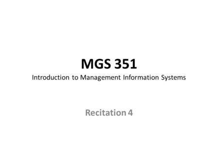 MGS 351 Introduction to Management Information Systems Recitation 4.