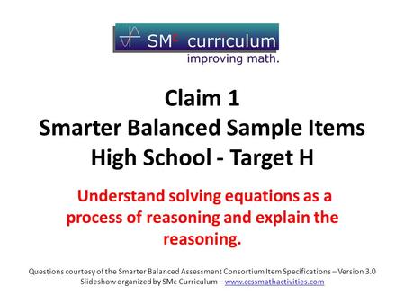 Claim 1 Smarter Balanced Sample Items High School - Target H Understand solving equations as a process of reasoning and explain the reasoning. Questions.