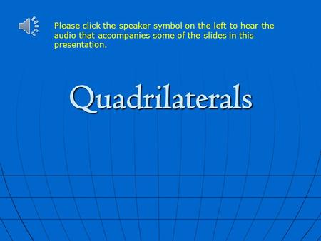 Please click the speaker symbol on the left to hear the audio that accompanies some of the slides in this presentation. Quadrilaterals.