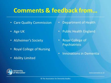 Comments & feedback from… © The Association for Dementia Studies Care Quality Commission Age UK Alzheimer’s Society Royal College of Nursing Ability Limited.