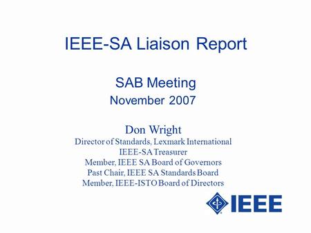 IEEE-SA Liaison Report SAB Meeting November 2007 Don Wright Director of Standards, Lexmark International IEEE-SA Treasurer Member, IEEE SA Board of Governors.