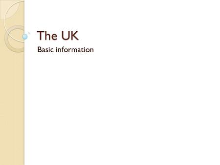 The UK Basic information. Full name: The United Kingdom of Great Britain and Northern Ireland.