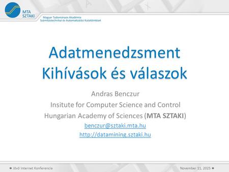 Adatmenedzsment Kihívások és válaszok Andras Benczur Insitute for Computer Science and Control Hungarian Academy of Sciences (MTA SZTAKI)