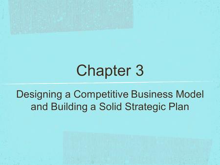 Chapter 3 Designing a Competitive Business Model and Building a Solid Strategic Plan.