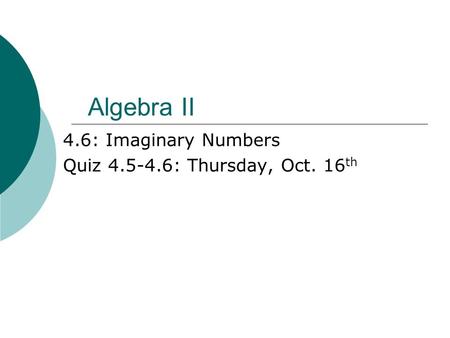 Algebra II 4.6: Imaginary Numbers Quiz 4.5-4.6: Thursday, Oct. 16 th.