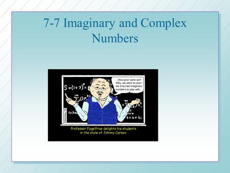 7-7 Imaginary and Complex Numbers. Why Imaginary Numbers? n What is the square root of 9? n What is the square root of -9? no real number New type of.