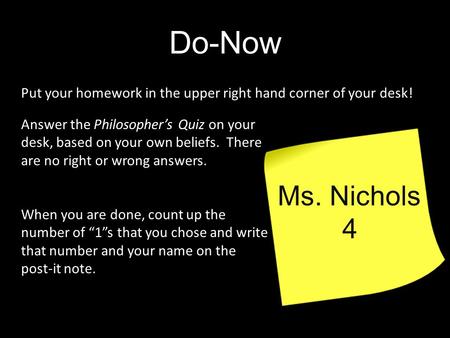 Do-Now Answer the Philosopher’s Quiz on your desk, based on your own beliefs. There are no right or wrong answers. When you are done, count up the number.