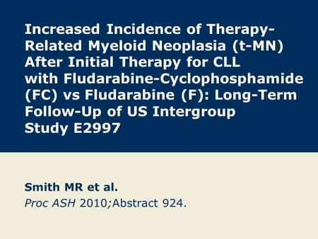 Increased Incidence of Therapy- Related Myeloid Neoplasia (t-MN) After Initial Therapy for CLL with Fludarabine-Cyclophosphamide (FC) vs Fludarabine (F):