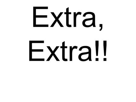 Extra, Extra!!. An “Extra, Extra!!” is an oral presentation that is made in front of the class.