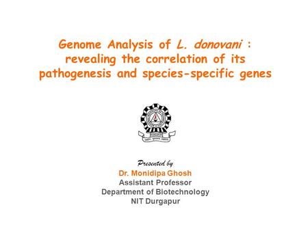 Genome Analysis of L. donovani : revealing the correlation of its pathogenesis and species-specific genes Presented by Dr. Monidipa Ghosh Assistant Professor.
