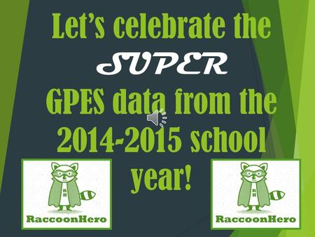 Let’s celebrate the SUPER GPES data from the 2014-2015 school year!