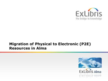 Migration of Physical to Electronic (P2E) Resources in Alma