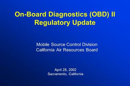On-Board Diagnostics (OBD) II Regulatory Update Mobile Source Control Division California Air Resources Board April 25, 2002 Sacramento, California.