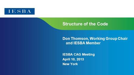 Page 1 Structure of the Code Don Thomson, Working Group Chair and IESBA Member IESBA CAG Meeting April 10, 2013 New York.
