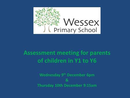 Assessment meeting for parents of children in Y1 to Y6 Wednesday 9 th December 6pm & Thursday 10th December 9:15am.