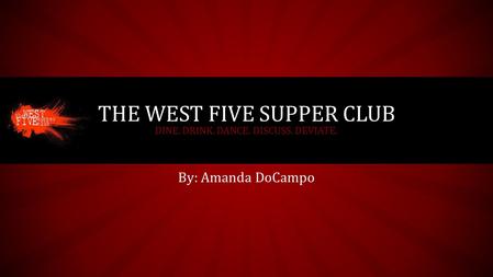 By: Amanda DoCampo THE WEST FIVE SUPPER CLUB DINE. DRINK. DANCE. DISCUSS. DEVIATE.