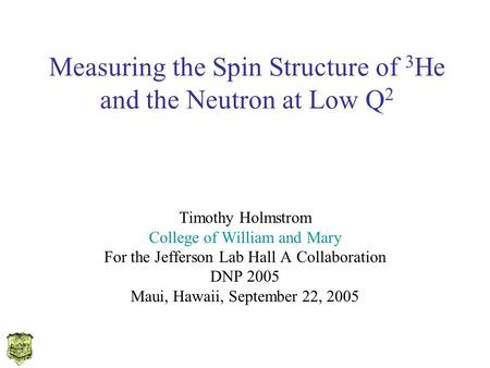 Measuring the Spin Structure of 3 He and the Neutron at Low Q 2 Timothy Holmstrom College of William and Mary For the Jefferson Lab Hall A Collaboration.