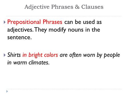 Adjective Phrases & Clauses  Prepositional Phrases can be used as adjectives. They modify nouns in the sentence.  Shirts in bright colors are often worn.