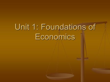 Unit 1: Foundations of Economics Economics Economics- study of how people seek to satisfy their needs and wants by making choices Economics- study of.