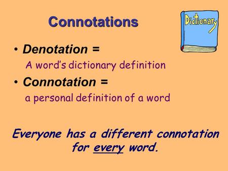 Connotations Denotation = A word’s dictionary definition Connotation = a personal definition of a word Everyone has a different connotation for every word.