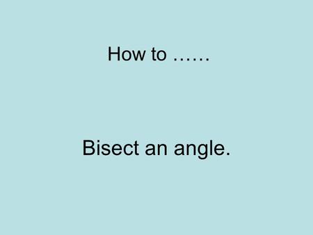 How to …… Bisect an angle.. What? ‘Bisect’ means to cut exactly in half. If you bisect an angle, you get two equal angles e.g. if you bisect a 60° angle.