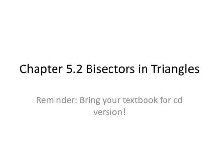 Chapter 5.2 Bisectors in Triangles Reminder: Bring your textbook for cd version!