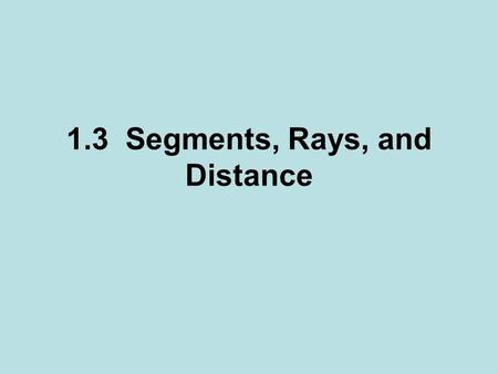 1.3 Segments, Rays, and Distance. Segment – Is the part of a line consisting of two endpoints & all the points between them. –Notation: 2 capital letters.
