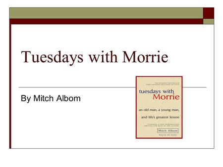 Tuesdays with Morrie By Mitch Albom.  Born May 23, 1958  Earned a bachelor’s degree (1979) from Brandeis University in Sociology.  Later he received.