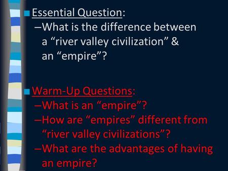 Essential Question: What is the difference between a “river valley civilization” & an “empire”? Warm-Up Questions: What is an “empire”? How are “empires”