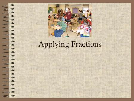Applying Fractions. When are we going to use this? Cooking – cutting a recipe in half or double it. Construction – using blueprints.