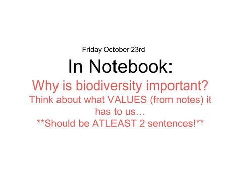 Friday October 23rd In Notebook: Why is biodiversity important? Think about what VALUES (from notes) it has to us… **Should be ATLEAST 2 sentences!**