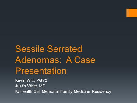 Sessile Serrated Adenomas: A Case Presentation Kevin Witt, PGY3 Justin Whitt, MD IU Health Ball Memorial Family Medicine Residency.