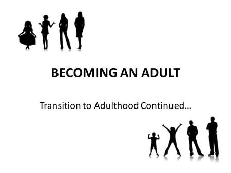 BECOMING AN ADULT Transition to Adulthood Continued…