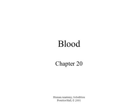 Human Anatomy, 3rd edition Prentice Hall, © 2001 Blood Chapter 20.