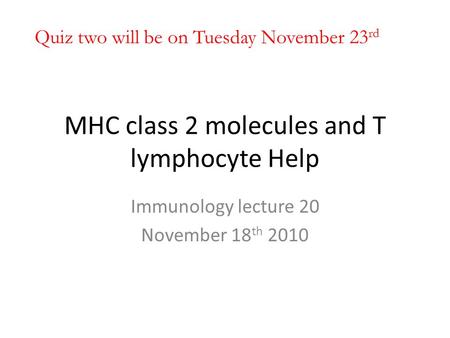 MHC class 2 molecules and T lymphocyte Help Immunology lecture 20 November 18 th 2010 Quiz two will be on Tuesday November 23 rd.