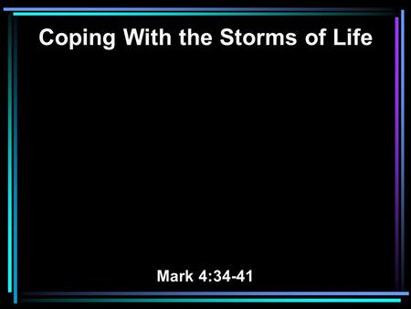 Coping With the Storms of Life Mark 4:34-41. 35 On the same day, when evening had come, He said to them, Let us cross over to the other side. 36 Now.