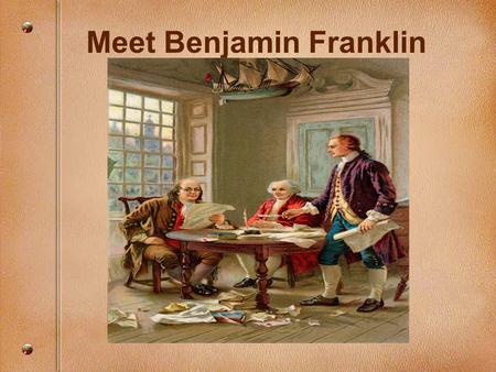 Meet Benjamin Franklin. Franklin’s Background Born one of 17 children Prosperous merchant, owner of print shop and publisher of The Pennsylvania Gazette.