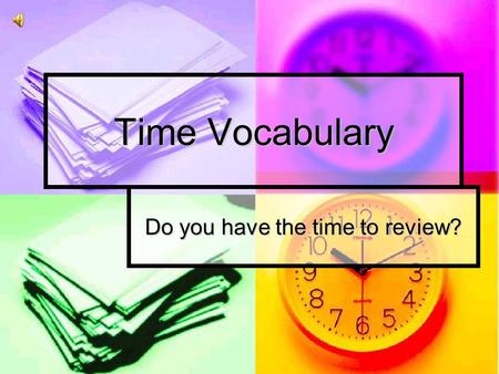 Time Vocabulary Do you have the time to review? Analog Clock A device for measuring time by moving hands around a circle for showing hours, minutes,