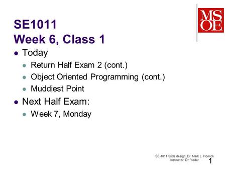 SE1011 Week 6, Class 1 Today Return Half Exam 2 (cont.) Object Oriented Programming (cont.) Muddiest Point Next Half Exam: Week 7, Monday SE-1011 Slide.