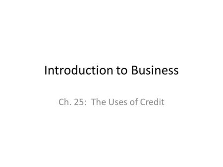 Introduction to Business Ch. 25: The Uses of Credit.