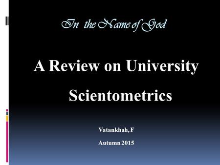 In the Name of God A Review on University Scientometrics Vatankhah, F Autumn 2015.