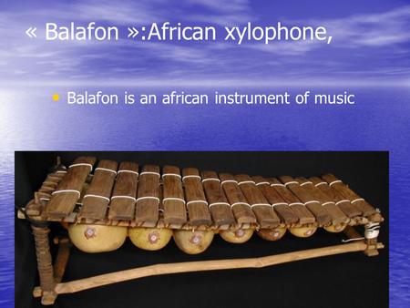 « Balafon »:African xylophone, Balafon is an african instrument of music.