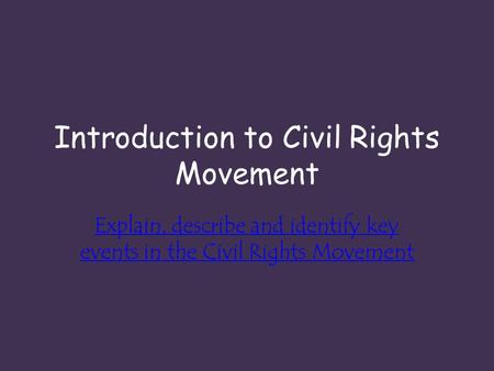 Introduction to Civil Rights Movement Explain, describe and identify key events in the Civil Rights Movement.