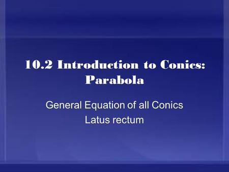 10.2 Introduction to Conics: Parabola General Equation of all Conics Latus rectum.