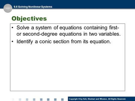 Copyright © by Holt, Rinehart and Winston. All Rights Reserved. Objectives Solve a system of equations containing first- or second-degree equations in.