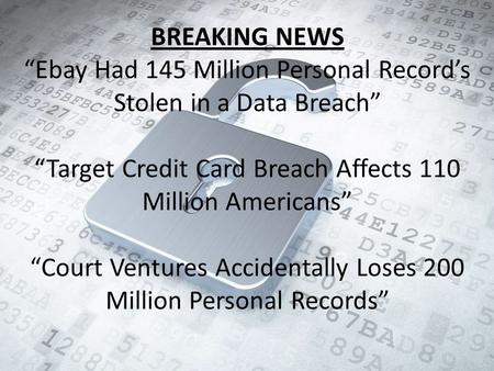 BREAKING NEWS “Ebay Had 145 Million Personal Record’s Stolen in a Data Breach” “Target Credit Card Breach Affects 110 Million Americans” “Court Ventures.