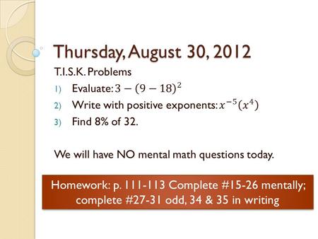 Thursday, August 30, 2012 Homework: p. 111-113 Complete #15-26 mentally; complete #27-31 odd, 34 & 35 in writing.
