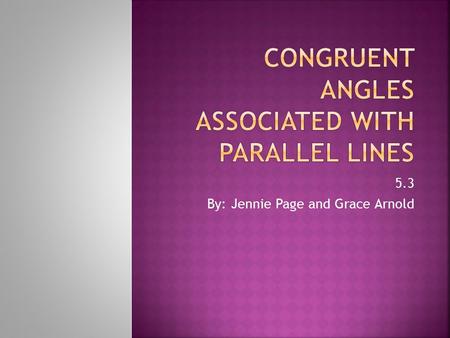 5.3 By: Jennie Page and Grace Arnold.  Apply the Parallel Postulate  Identify the pairs of angles formed by a transversal cutting parallel lines  Apply.