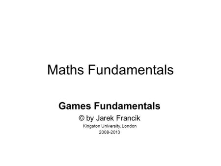 Maths Fundamentals Games Fundamentals © by Jarek Francik Kingston University, London 2008-2013.