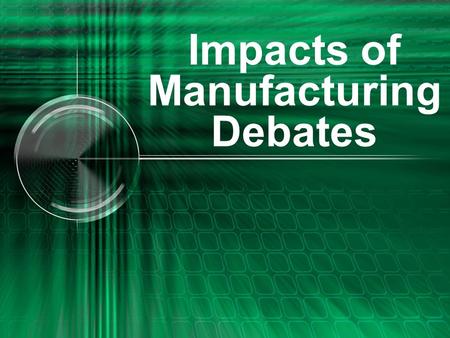 Impacts of Manufacturing Debates. Goal Objective: You will research the impacts of technology and present the information in a formal cross- examination.
